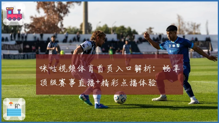 咪咕视频体育首页入口解析：畅享顶级赛事直播+精彩点播体验