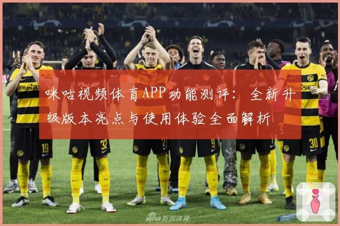咪咕视频体育APP功能测评：全新升级版本亮点与使用体验全面解析