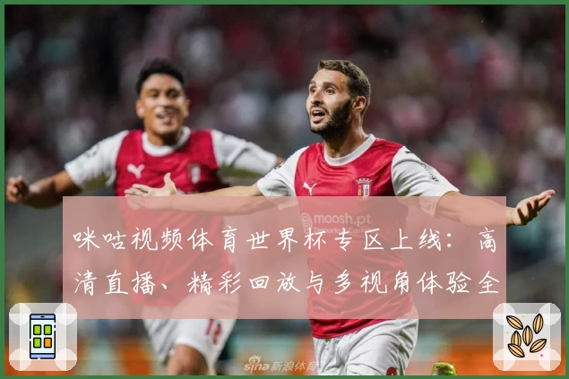 咪咕视频体育世界杯专区上线：高清直播、精彩回放与多视角体验全解析